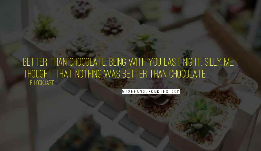 E. Lockhart Quotes: Better than chocolate, being with you last night. Silly me, I thought that nothing was better than chocolate.