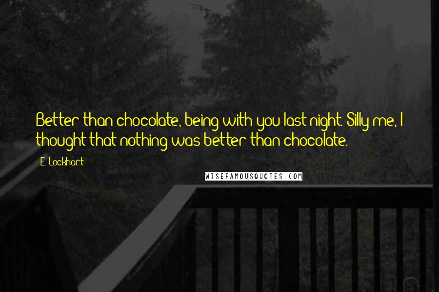 E. Lockhart Quotes: Better than chocolate, being with you last night. Silly me, I thought that nothing was better than chocolate.