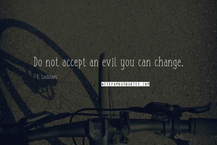 E. Lockhart Quotes: Do not accept an evil you can change.