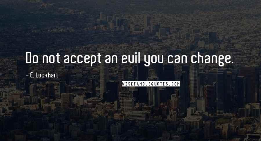 E. Lockhart Quotes: Do not accept an evil you can change.