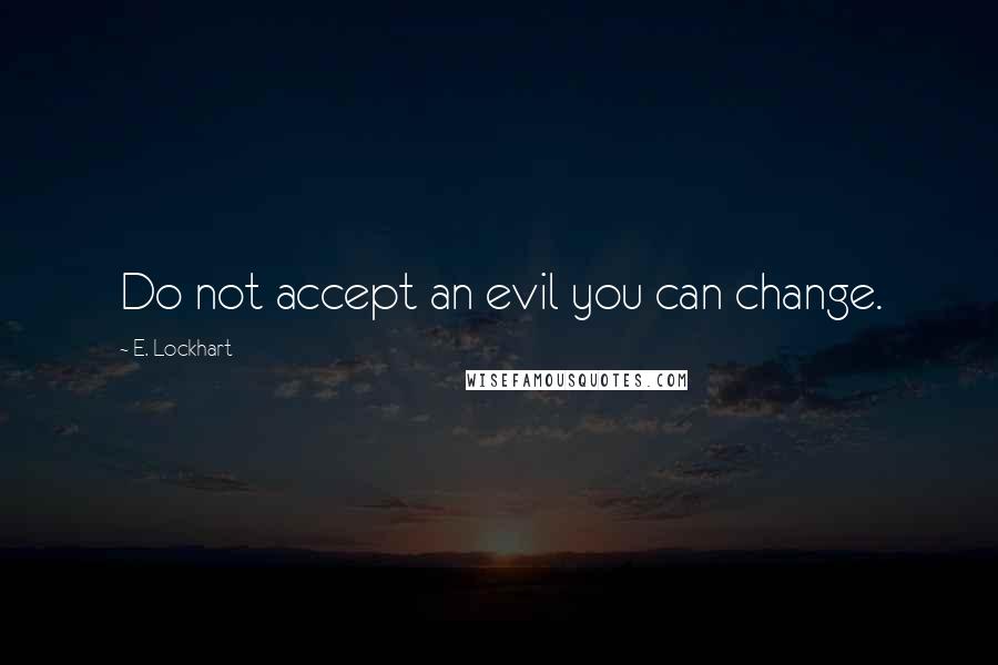 E. Lockhart Quotes: Do not accept an evil you can change.