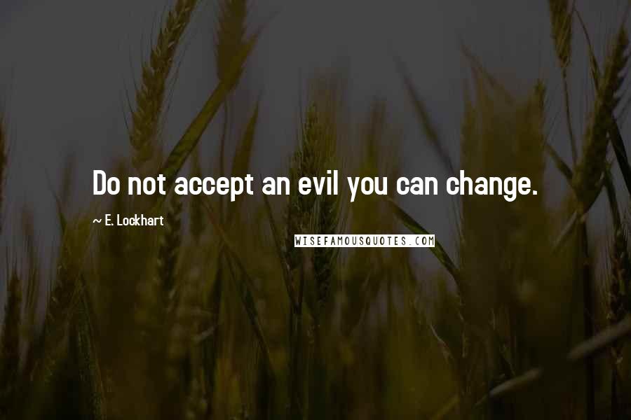 E. Lockhart Quotes: Do not accept an evil you can change.