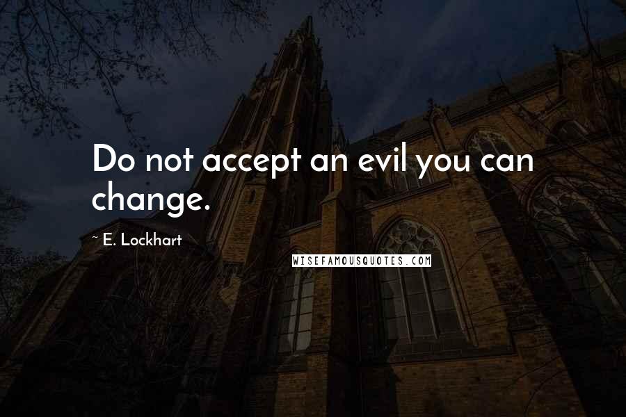 E. Lockhart Quotes: Do not accept an evil you can change.