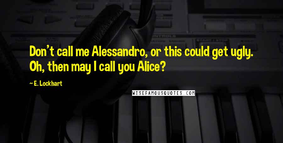 E. Lockhart Quotes: Don't call me Alessandro, or this could get ugly. Oh, then may I call you Alice?