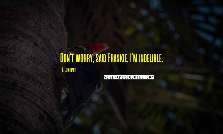 E. Lockhart Quotes: Don't worry, said Frankie. I'm indelible.