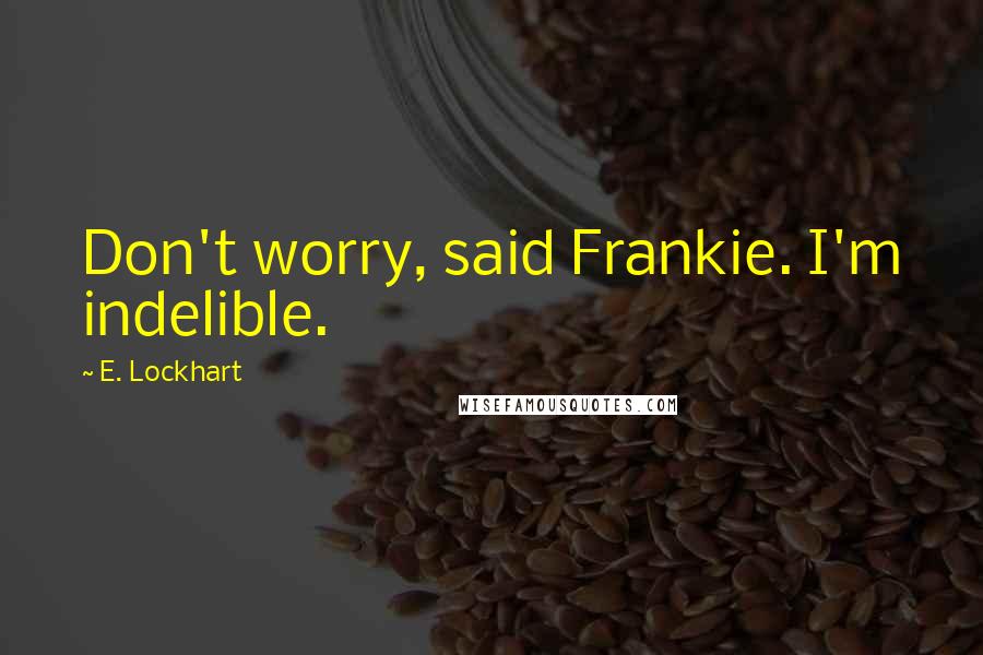 E. Lockhart Quotes: Don't worry, said Frankie. I'm indelible.