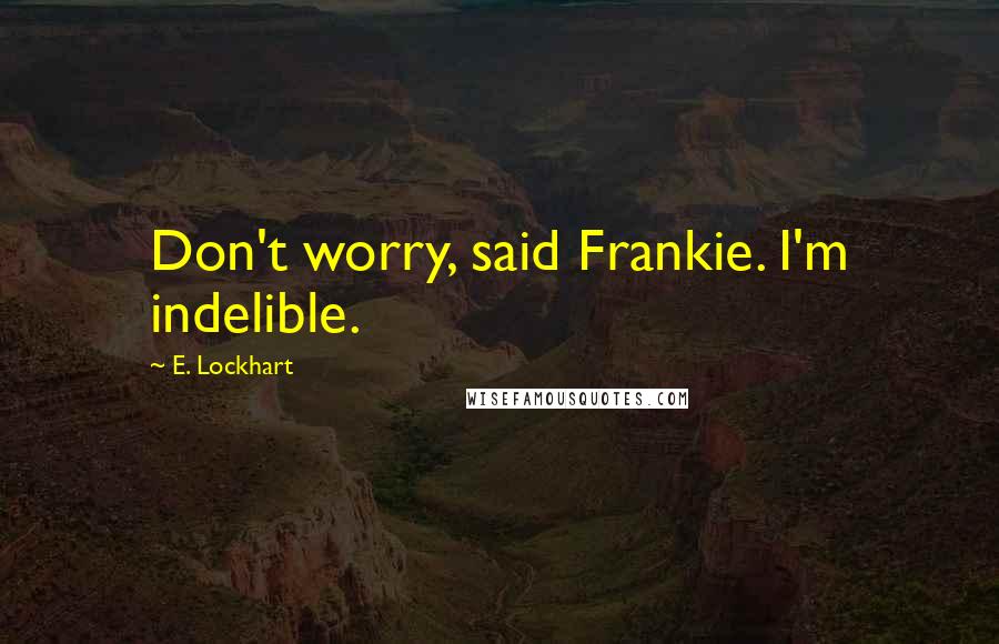 E. Lockhart Quotes: Don't worry, said Frankie. I'm indelible.