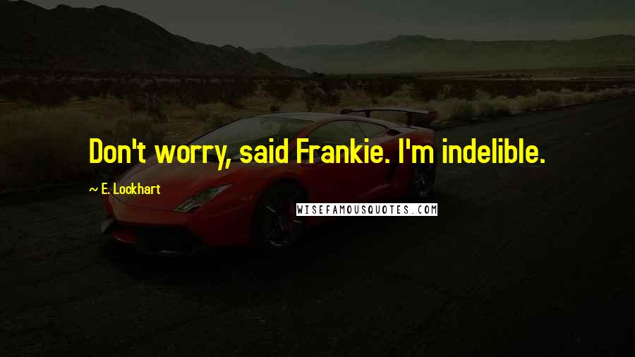 E. Lockhart Quotes: Don't worry, said Frankie. I'm indelible.