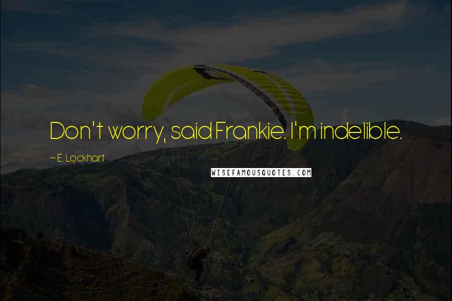 E. Lockhart Quotes: Don't worry, said Frankie. I'm indelible.