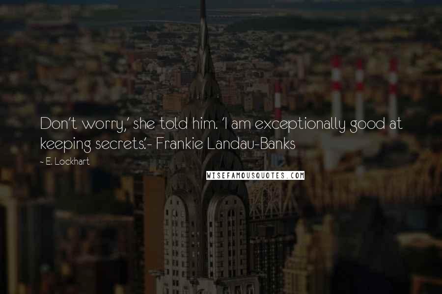 E. Lockhart Quotes: Don't worry,' she told him. 'I am exceptionally good at keeping secrets.'- Frankie Landau-Banks