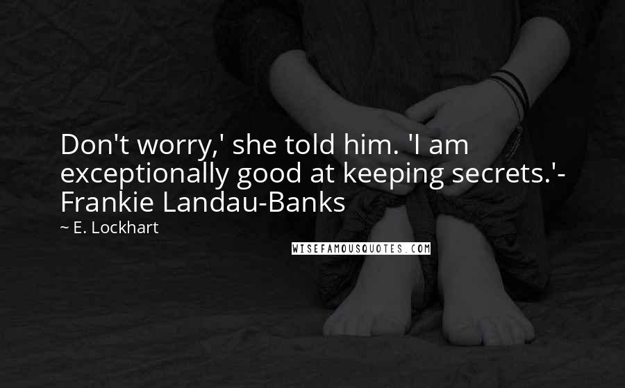 E. Lockhart Quotes: Don't worry,' she told him. 'I am exceptionally good at keeping secrets.'- Frankie Landau-Banks