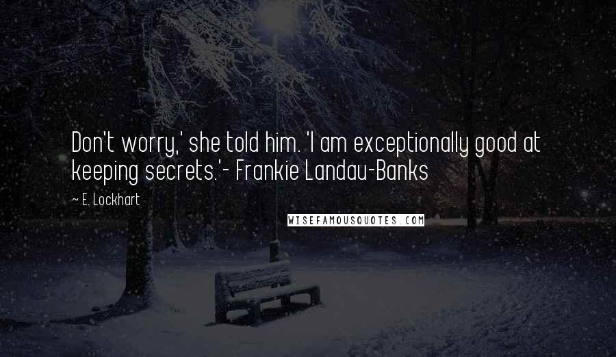 E. Lockhart Quotes: Don't worry,' she told him. 'I am exceptionally good at keeping secrets.'- Frankie Landau-Banks