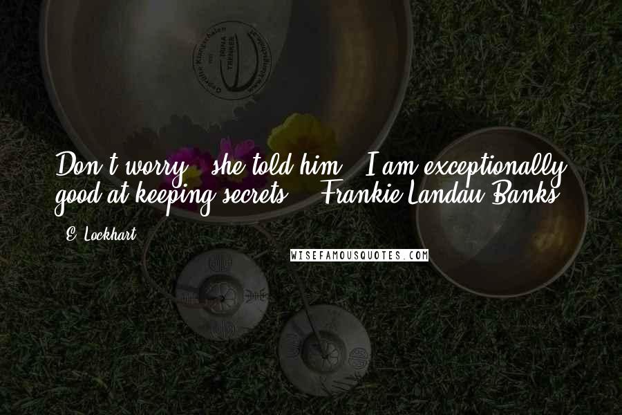 E. Lockhart Quotes: Don't worry,' she told him. 'I am exceptionally good at keeping secrets.'- Frankie Landau-Banks