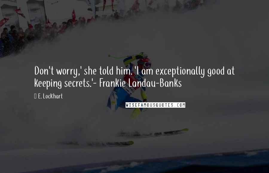 E. Lockhart Quotes: Don't worry,' she told him. 'I am exceptionally good at keeping secrets.'- Frankie Landau-Banks