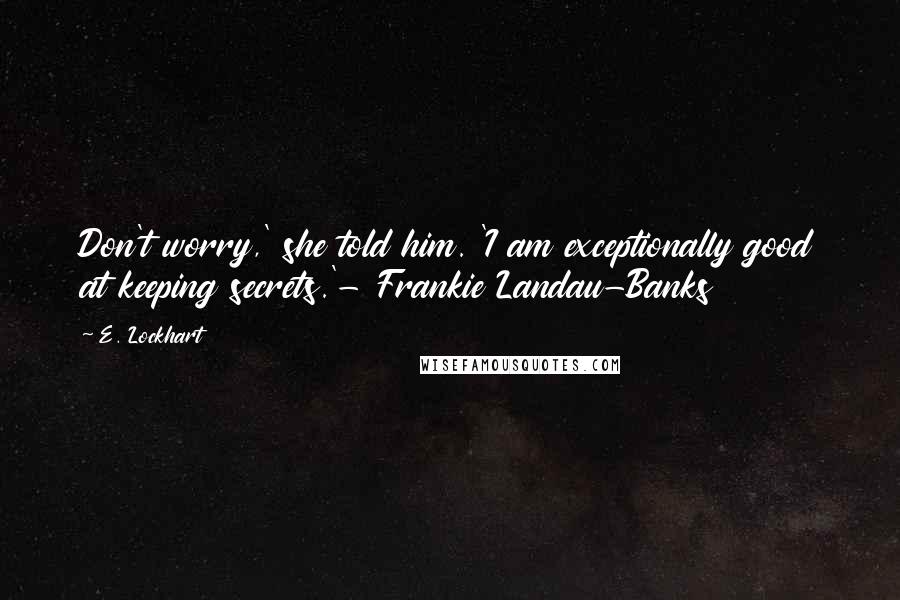 E. Lockhart Quotes: Don't worry,' she told him. 'I am exceptionally good at keeping secrets.'- Frankie Landau-Banks
