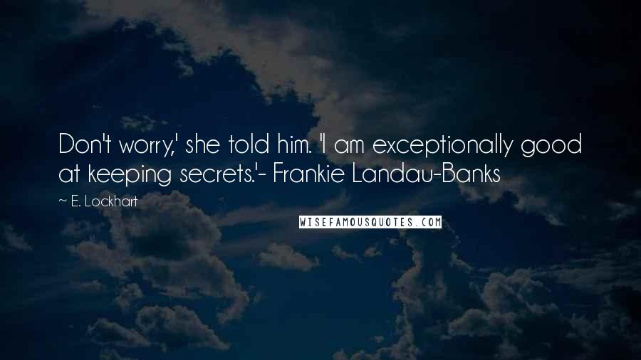 E. Lockhart Quotes: Don't worry,' she told him. 'I am exceptionally good at keeping secrets.'- Frankie Landau-Banks