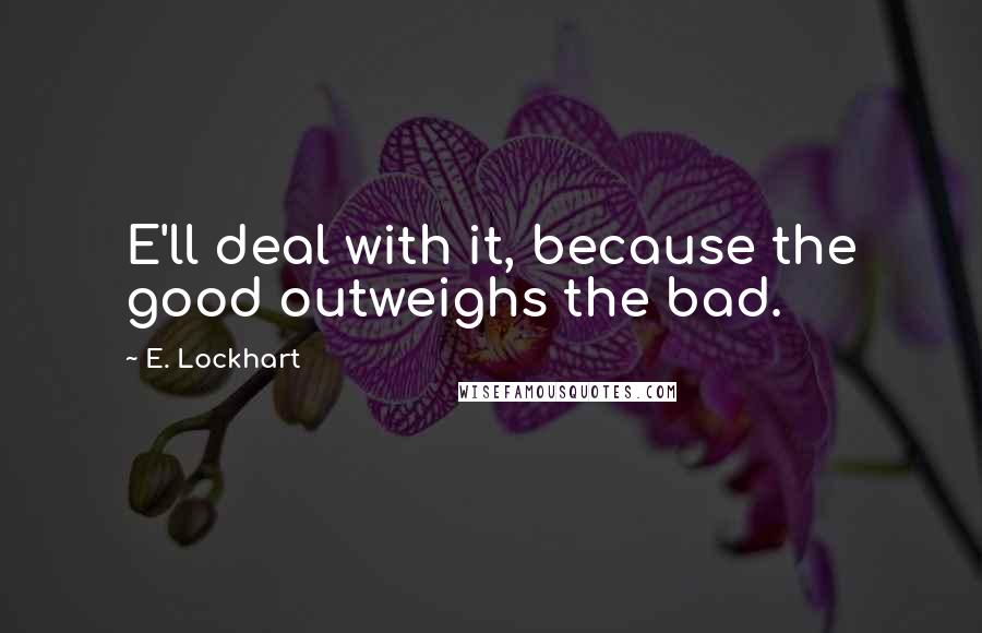 E. Lockhart Quotes: E'll deal with it, because the good outweighs the bad.