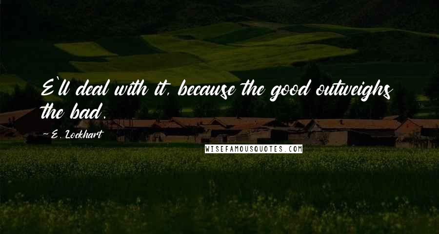 E. Lockhart Quotes: E'll deal with it, because the good outweighs the bad.