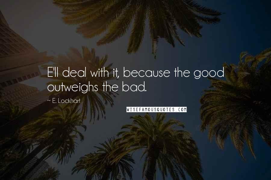 E. Lockhart Quotes: E'll deal with it, because the good outweighs the bad.