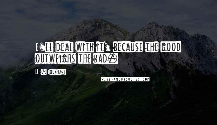 E. Lockhart Quotes: E'll deal with it, because the good outweighs the bad.