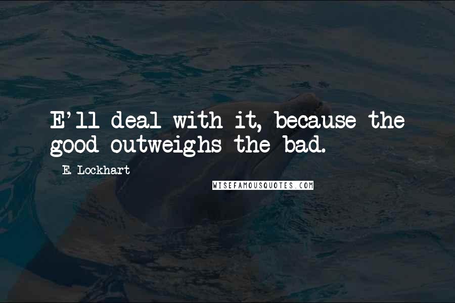 E. Lockhart Quotes: E'll deal with it, because the good outweighs the bad.