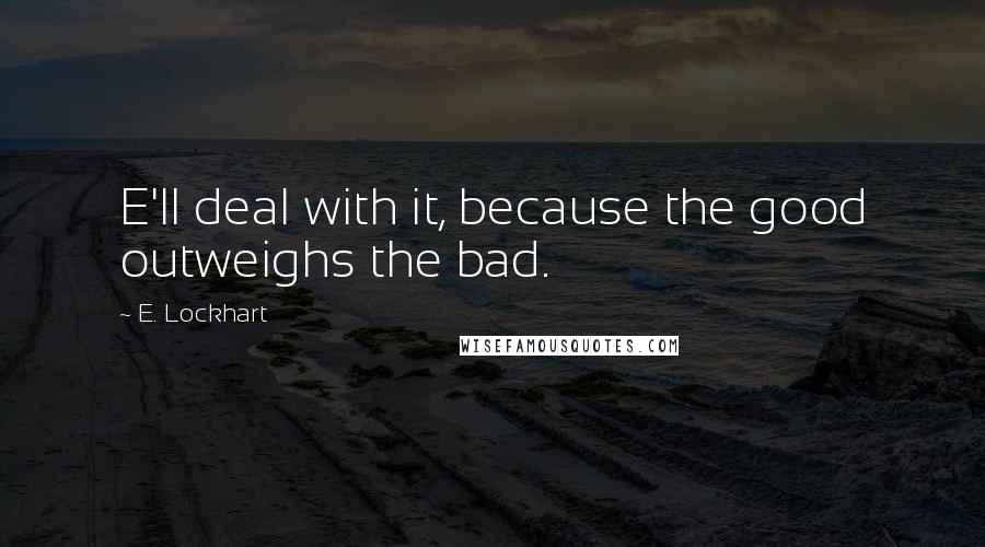 E. Lockhart Quotes: E'll deal with it, because the good outweighs the bad.