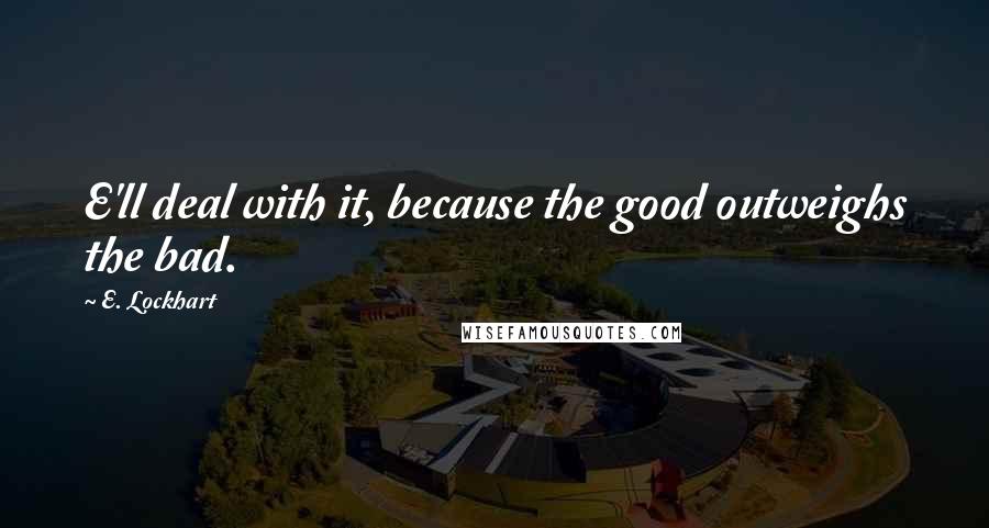 E. Lockhart Quotes: E'll deal with it, because the good outweighs the bad.