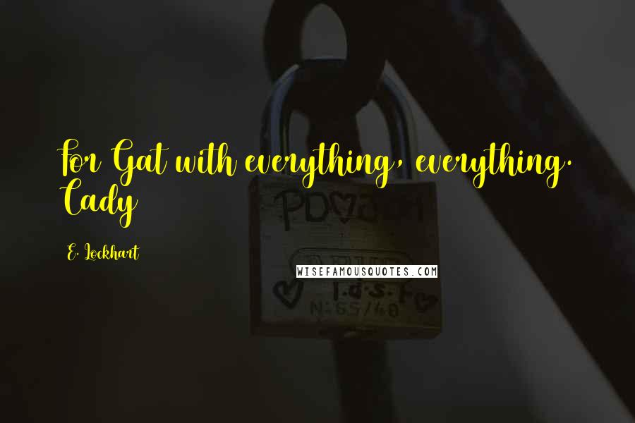 E. Lockhart Quotes: For Gat with everything, everything. Cady