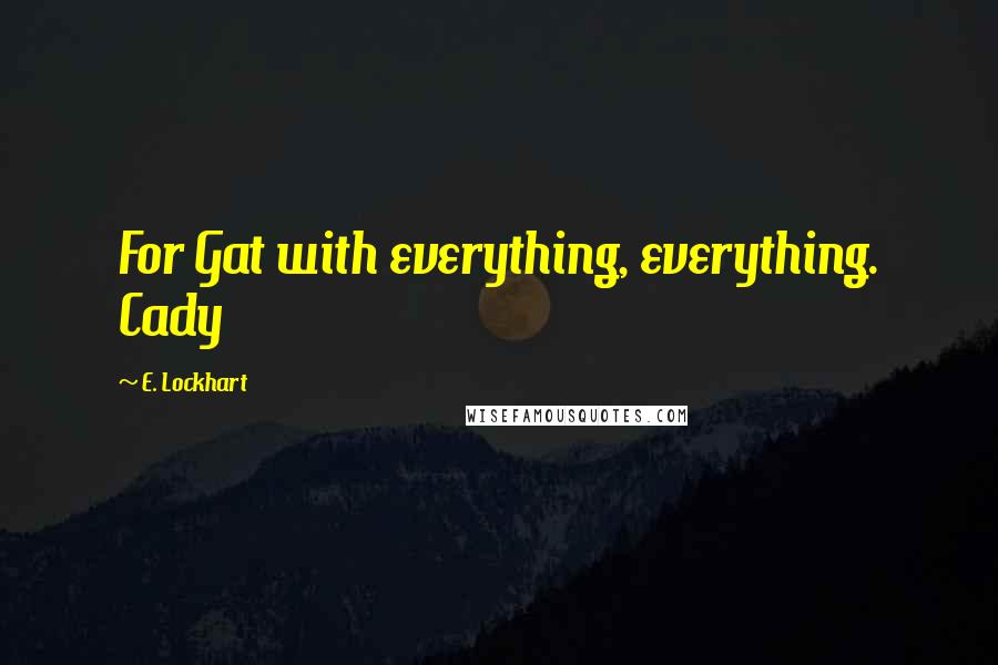 E. Lockhart Quotes: For Gat with everything, everything. Cady