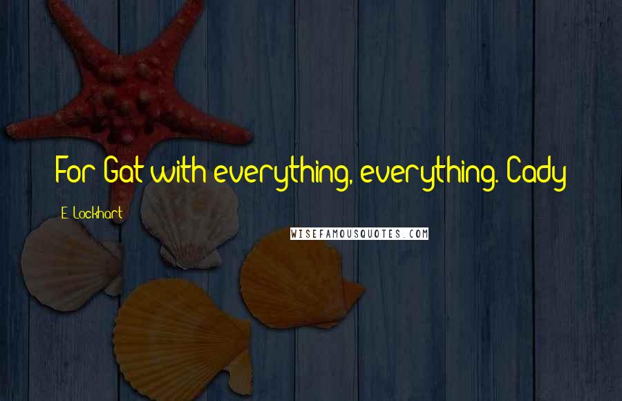 E. Lockhart Quotes: For Gat with everything, everything. Cady