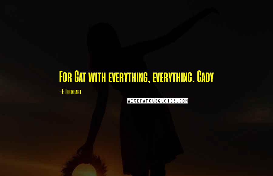 E. Lockhart Quotes: For Gat with everything, everything. Cady