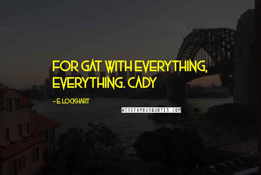 E. Lockhart Quotes: For Gat with everything, everything. Cady