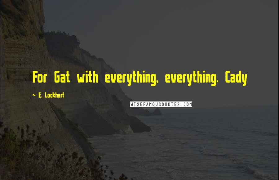 E. Lockhart Quotes: For Gat with everything, everything. Cady