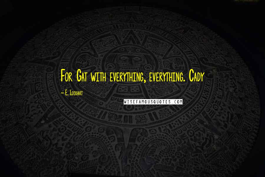 E. Lockhart Quotes: For Gat with everything, everything. Cady