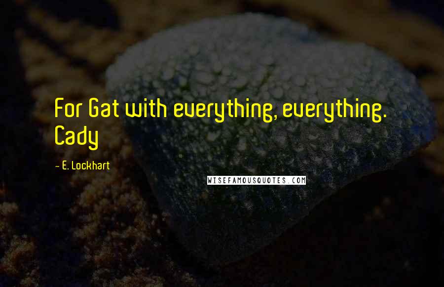 E. Lockhart Quotes: For Gat with everything, everything. Cady