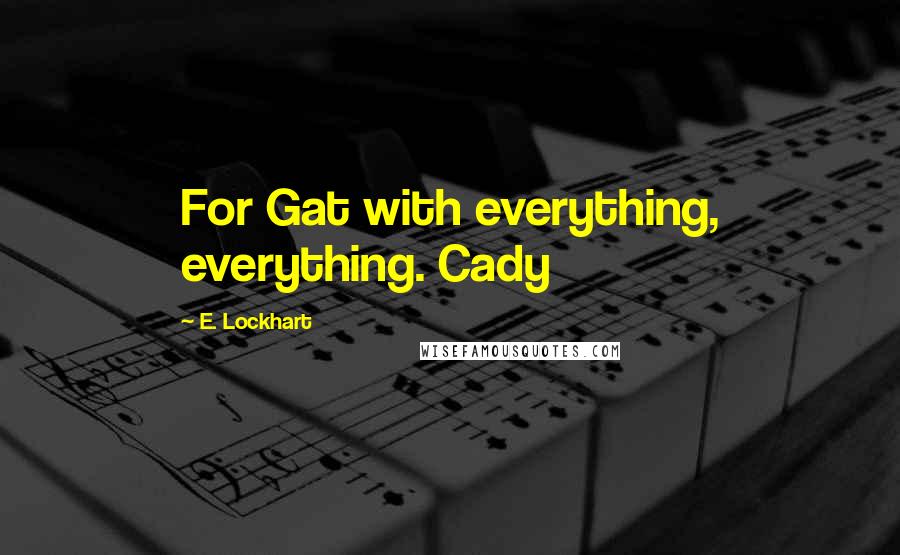 E. Lockhart Quotes: For Gat with everything, everything. Cady