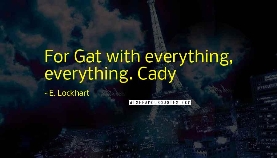 E. Lockhart Quotes: For Gat with everything, everything. Cady