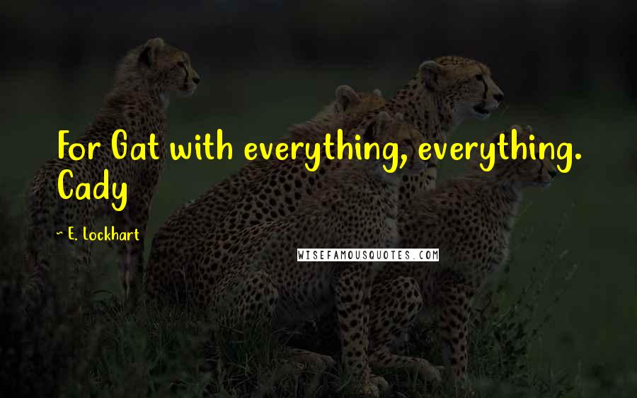 E. Lockhart Quotes: For Gat with everything, everything. Cady