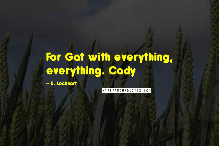 E. Lockhart Quotes: For Gat with everything, everything. Cady