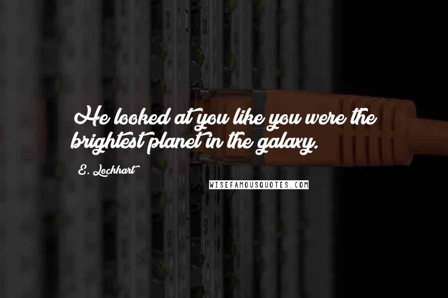 E. Lockhart Quotes: He looked at you like you were the brightest planet in the galaxy.