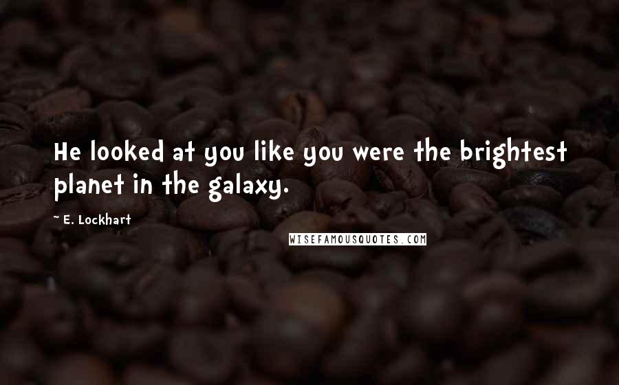 E. Lockhart Quotes: He looked at you like you were the brightest planet in the galaxy.
