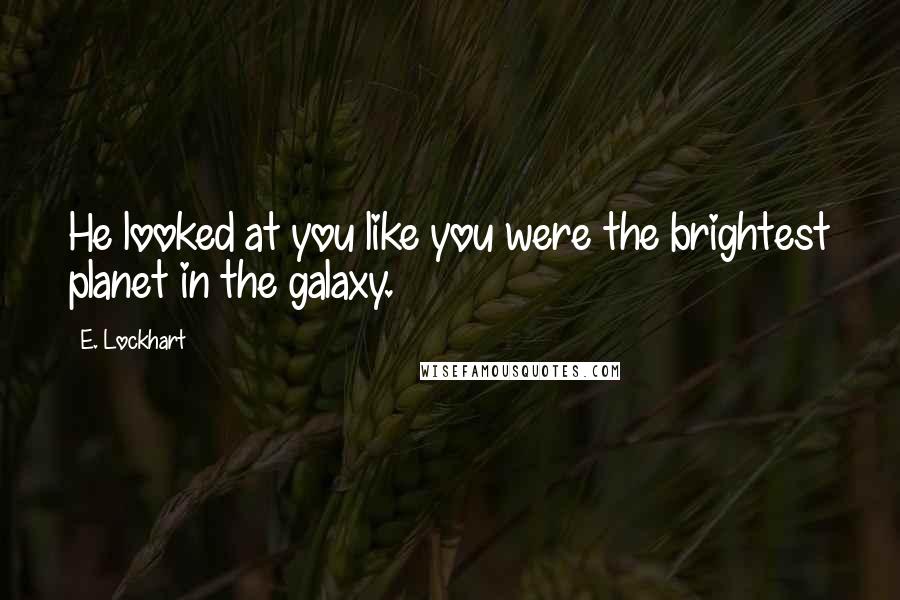 E. Lockhart Quotes: He looked at you like you were the brightest planet in the galaxy.