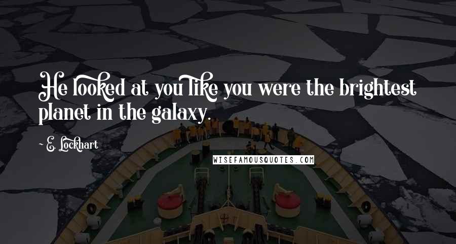 E. Lockhart Quotes: He looked at you like you were the brightest planet in the galaxy.