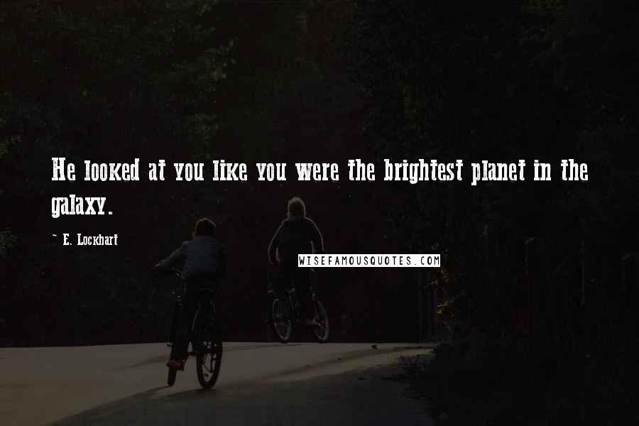 E. Lockhart Quotes: He looked at you like you were the brightest planet in the galaxy.