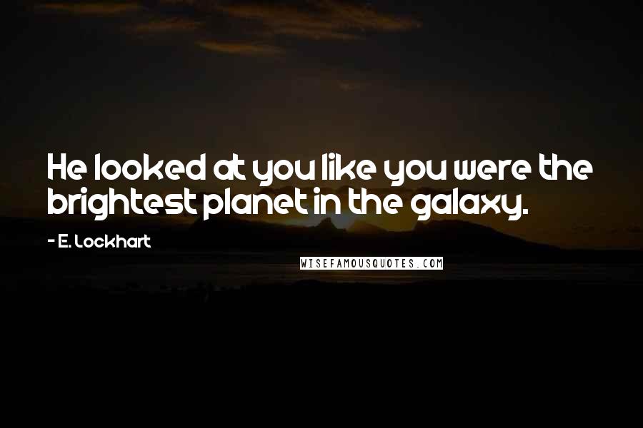E. Lockhart Quotes: He looked at you like you were the brightest planet in the galaxy.