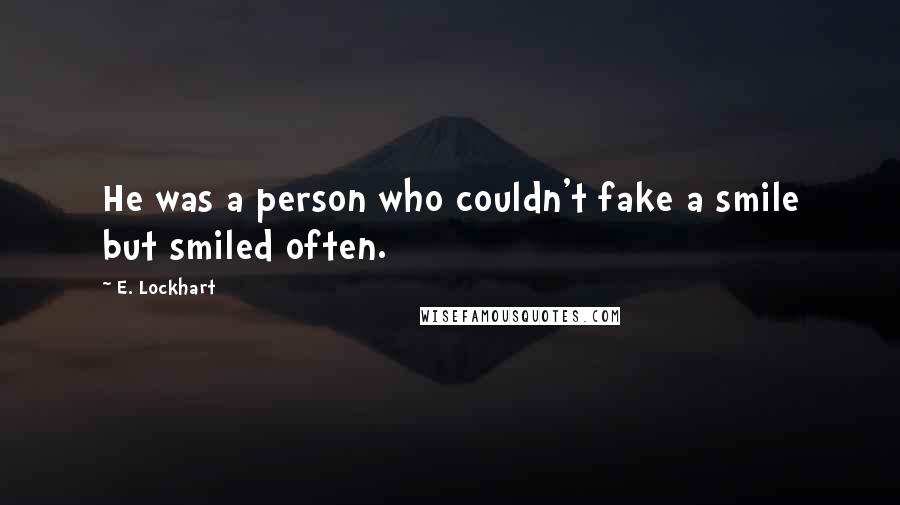 E. Lockhart Quotes: He was a person who couldn't fake a smile but smiled often.