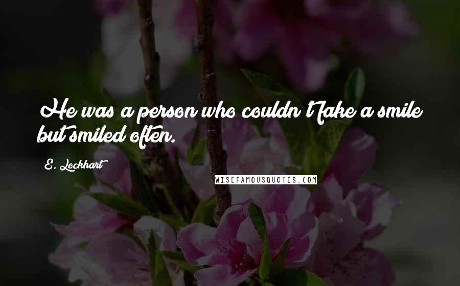 E. Lockhart Quotes: He was a person who couldn't fake a smile but smiled often.