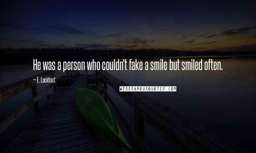 E. Lockhart Quotes: He was a person who couldn't fake a smile but smiled often.