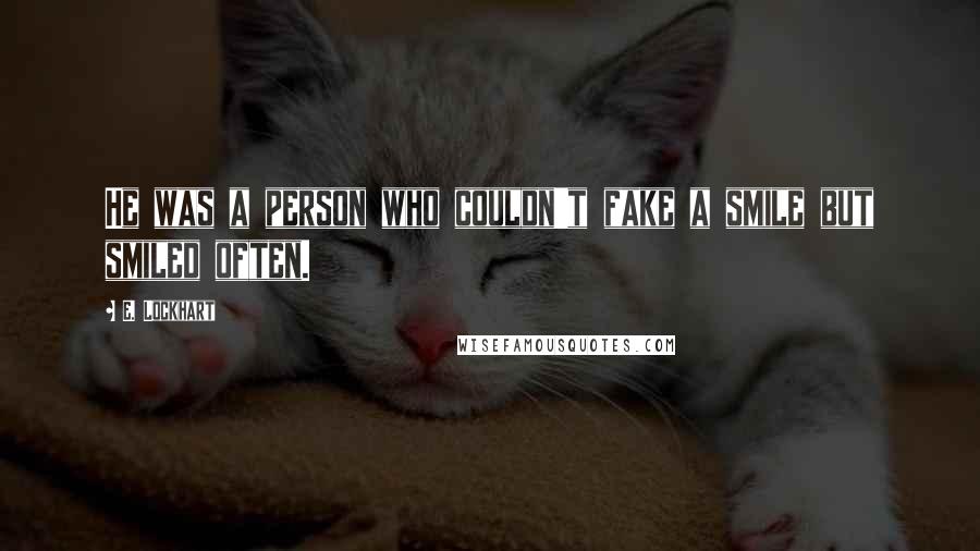 E. Lockhart Quotes: He was a person who couldn't fake a smile but smiled often.