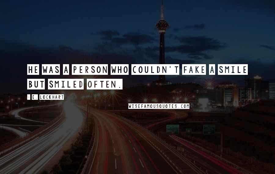 E. Lockhart Quotes: He was a person who couldn't fake a smile but smiled often.